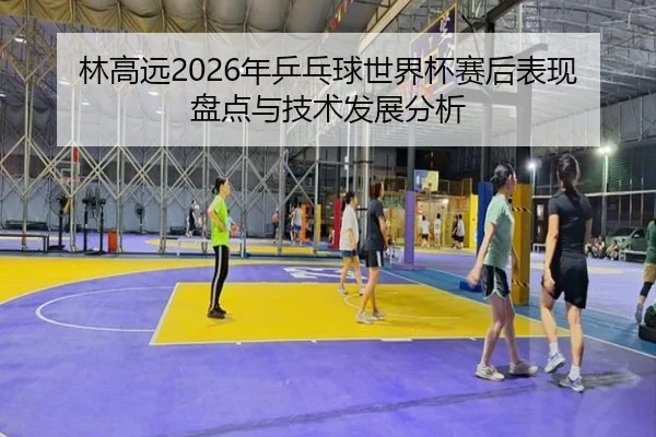 lin-gao-yuan-nian-ping-pang-qiu-shi-jie-bei-sai-hou-biao-xian-pan-dian-yu-ji-shu-fa-zhan-fen-xi-2-580.jpg